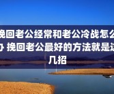 挽回老公经常和老公冷战怎么办 挽回老公最好的方法就是这几招