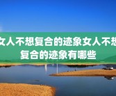 女人不想复合的迹象女人不想复合的迹象有哪些