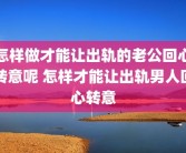 怎样做才能让出轨的老公回心转意呢 怎样才能让出轨男人回心转意