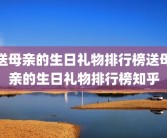 送母亲的生日礼物排行榜送母亲的生日礼物排行榜知乎