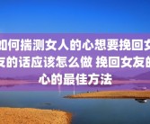 如何揣测女人的心想要挽回女友的话应该怎么做 挽回女友的心的最佳方法