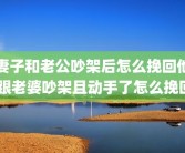 妻子和老公吵架后怎么挽回他 跟老婆吵架且动手了怎么挽回