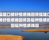 福建口碑好情感挽回师福建口碑好情感挽回师及福州情感挽回福州情感挽回