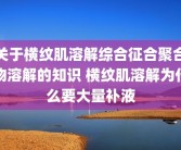 关于横纹肌溶解综合征合聚合物溶解的知识 横纹肌溶解为什么要大量补液