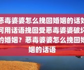 恶毒婆婆怎么挽回婚姻的话如何用话语挽回受恶毒婆婆破坏的婚姻？恶毒婆婆怎么挽回婚姻的话语