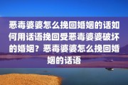 恶毒婆婆怎么挽回婚姻的话如何用话语挽回受恶毒婆婆破坏的婚姻？恶毒婆婆怎么挽回婚姻的话语