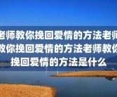 老师教你挽回爱情的方法老师教你挽回爱情的方法老师教你挽回爱情的方法是什么