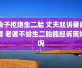 妻子拒绝生二胎 丈夫起诉要离婚 老婆不给生二胎能起诉离婚吗