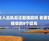 女人出轨后还能挽回吗 老婆背叛你的8个征兆 