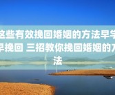 这些有效挽回婚姻的方法早学早挽回 三招教你挽回婚姻的方法