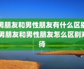 男朋友和男性朋友有什么区别 男朋友和男性朋友怎么区别对待