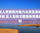 女人想要提升魅力从改变身材开始 女人怎样才能保持完美身材