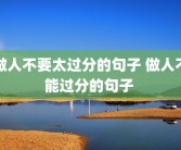 做人不要太过分的句子 做人不能过分的句子 