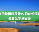 你的价值观是什么 你的价值观是什么怎么回答