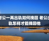 老公一再出轨如何挽回 老公出轨怎样才能挽回他