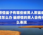感情骗子有哪些被男人欺骗感情怎么办 骗感情的男人会有什么表现