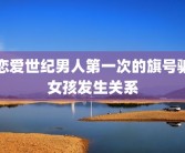 恋爱世纪男人第一次的旗号骗女孩发生关系