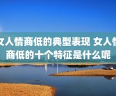 女人情商低的典型表现 女人情商低的十个特征是什么呢