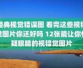 经典视觉错误图 看完这些视错觉图片你还好吗 12张能让你怀疑眼睛的视错觉图片