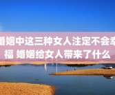 婚姻中这三种女人注定不会幸福 婚姻给女人带来了什么