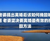老婆提出离婚后该如何挽回婚姻 老婆坚决要离婚最有效的挽回方法