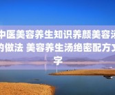中医美容养生知识养颜美容汤的做法 美容养生汤绝密配方文字