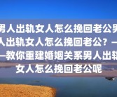 男人出轨女人怎么挽回老公男人出轨女人怎么挽回老公？——教你重建婚姻关系男人出轨女人怎么挽回老公呢
