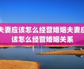 夫妻应该怎么经营婚姻夫妻应该怎么经营婚姻关系