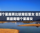哪个星座男比较宠巨蟹女 巨蟹男最宠哪个星座女 