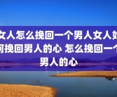 女人怎么挽回一个男人女人如何挽回男人的心 怎么挽回一个男人的心