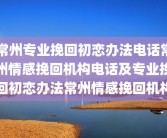 常州专业挽回初恋办法电话常州情感挽回机构电话及专业挽回初恋办法常州情感挽回机构