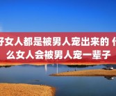 好女人都是被男人宠出来的 什么女人会被男人宠一辈子