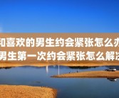 和喜欢的男生约会紧张怎么办 男生第一次约会紧张怎么解决