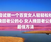 尝试做一个百变女人轻轻松松挽回老公的心 女人挽回老公的最佳方法