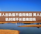 男人出轨值不值得挽回 男人出轨时间不长能挽回吗