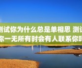 测试你为什么总是单相思 测试你一无所有时会有人联系你吗