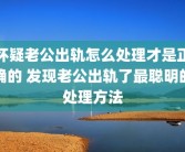 怀疑老公出轨怎么处理才是正确的 发现老公出轨了最聪明的处理方法