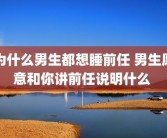 为什么男生都想睡前任 男生愿意和你讲前任说明什么 