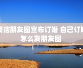 简洁朋友圈宣布订婚 自己订婚怎么发朋友圈 