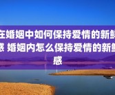 在婚姻中如何保持爱情的新鲜感 婚姻内怎么保持爱情的新鲜感