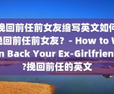 挽回前任前女友缩写英文如何挽回前任前女友？- How to Win Back Your Ex-Girlfriend?挽回前任的英文