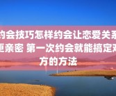 约会技巧怎样约会让恋爱关系更亲密 第一次约会就能搞定对方的方法