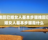 挽回已婚女人基本步骤挽回已婚女人基本步骤是什么