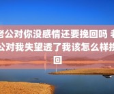 老公对你没感情还要挽回吗 老公对我失望透了我该怎么样挽回