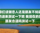 你们该做恋人还是朋友不知道的进来测试一下吧 我现在的男朋友合适吗测试一下