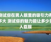 测试你在男人眼里的吸引力有多大 测试你的魅力能让多少男人臣服