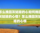 怎么挽回灰姑娘的心如何挽回灰姑娘的心情？怎么挽回灰姑娘的心情