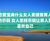 恋爱宝典什么女人更接受男人的示弱 女人怎样示弱让男人更喜欢自己