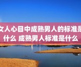 女人心目中成熟男人的标准是什么 成熟男人标准是什么