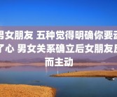 男女朋友 五种觉得明确你要动了心 男女关系确立后女朋友反而主动